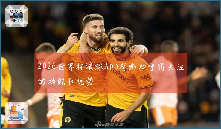 2026世界杯滚球App有哪些值得关注的功能和优势
