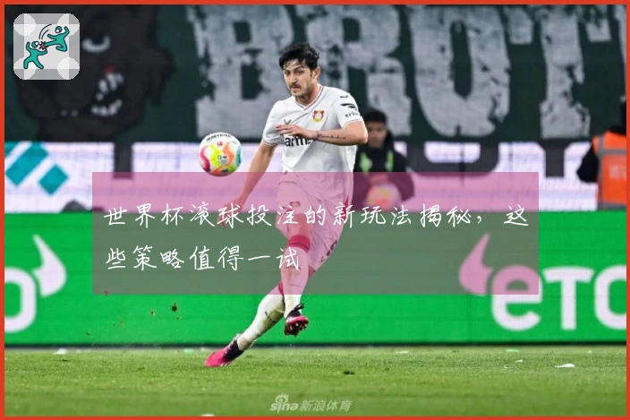 世界杯滚球投注的新玩法揭秘，这些策略值得一试