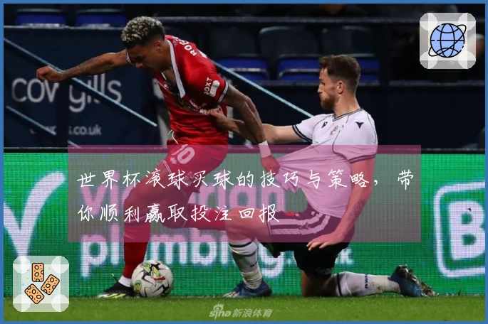 世界杯滚球买球的技巧与策略，带你顺利赢取投注回报