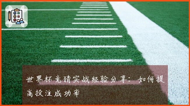 世界杯竞猜实战经验分享：如何提高投注成功率