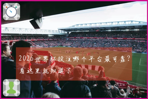 2026世界杯投注哪个平台最可靠？看这里就知道了