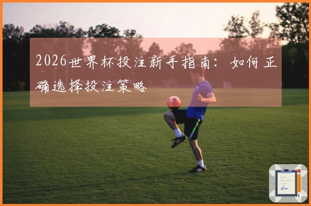 2026世界杯投注新手指南：如何正确选择投注策略