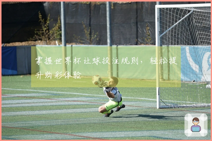 掌握世界杯让球投注规则，轻松提升购彩体验