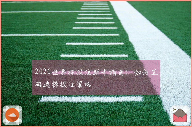 2026世界杯投注新手指南：如何正确选择投注策略