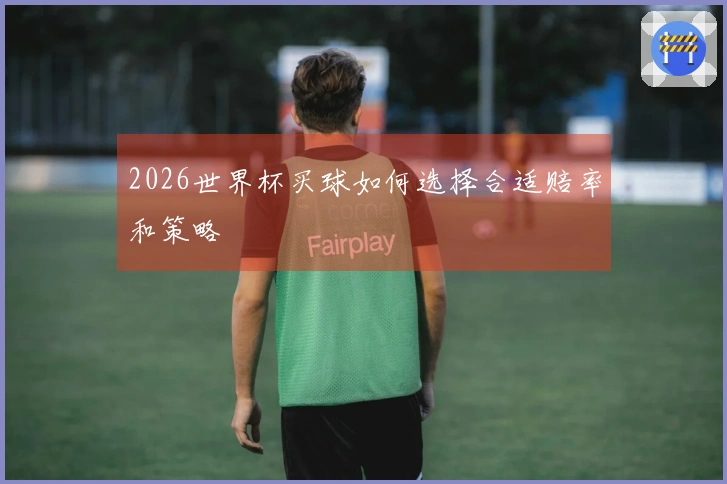 2026世界杯买球如何选择合适赔率和策略