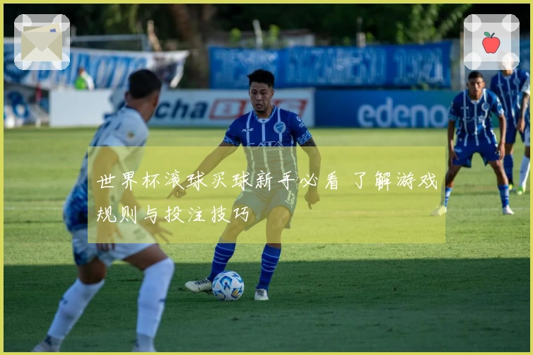 世界杯滚球买球新手必看 了解游戏规则与投注技巧