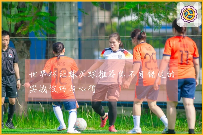 世界杯让球买球推荐你不可错过的实战技巧与心得