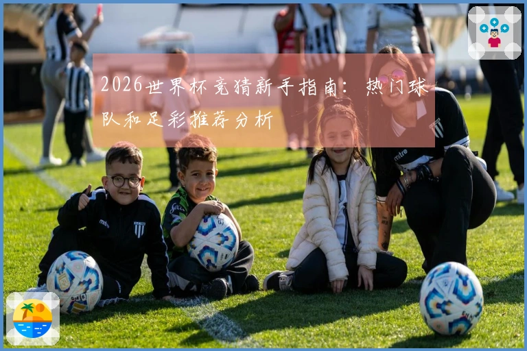 2026世界杯竞猜新手指南：热门球队和足彩推荐分析