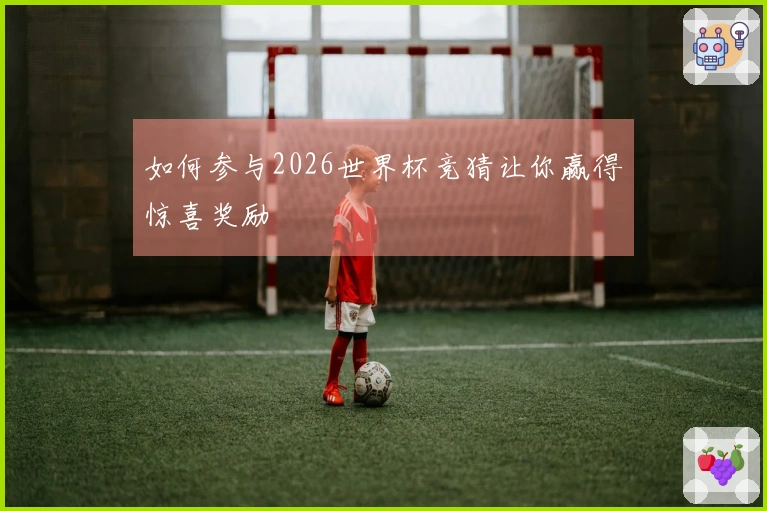 如何参与2026世界杯竞猜让你赢得惊喜奖励