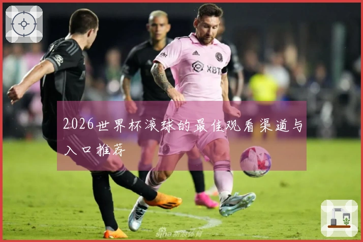 2026世界杯滚球的最佳观看渠道与入口推荐
