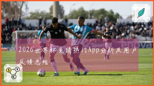 2026世界杯竞猜热门App分析及用户反馈总结
